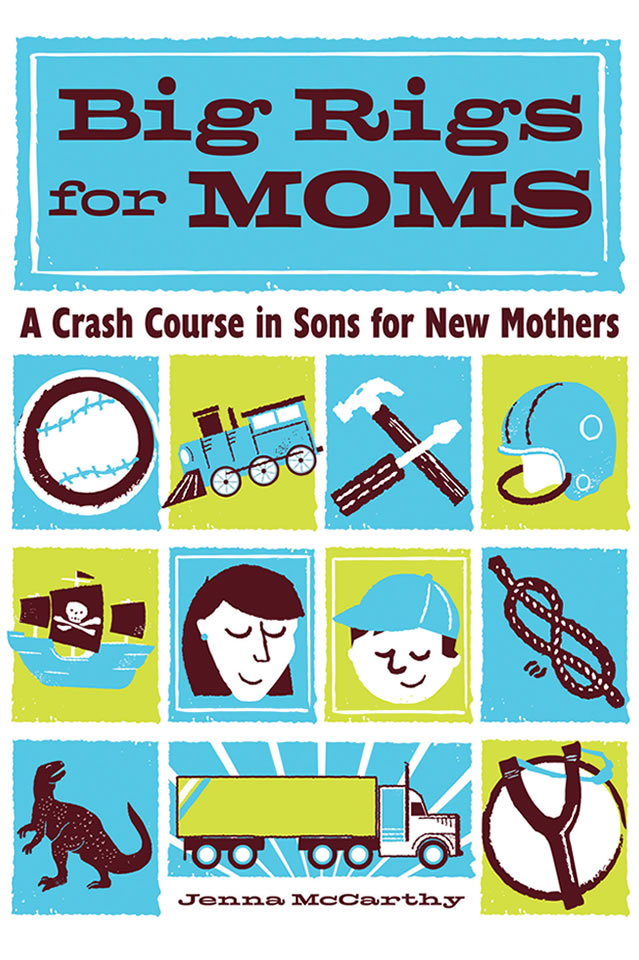 Big Rigs for Moms: A Crash Course in Sons for New Mothers Big Rigs for Moms: A Crash Course in Sons for New Mothers